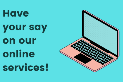 Don’t miss your chance to have your say on our online services