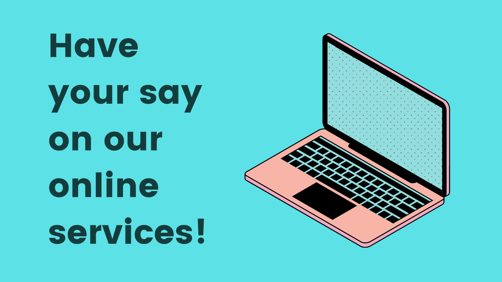 Don’t miss your chance to have your say on our online services