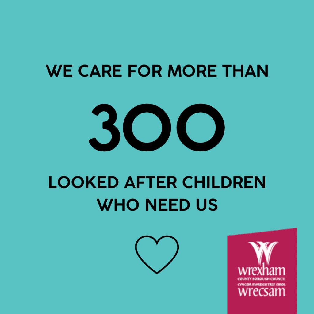 Wrexham Council - we care for more than 300 looked after children who need us.